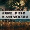 火影羁绊6.92版本全面解析：新增角色、优化战斗与社交互动提升游戏体验