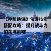 《神雕侠侣》侠客技能搭配攻略：提升战斗力的关键策略