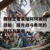 揭秘王者荣耀阿珂被动技能：提升战斗表现的技巧与策略