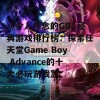 《令人怀念的GBA经典游戏排行榜：探索任天堂Game Boy Advance的十大必玩游戏》