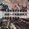 牛大丑风流记无删减版，讲述一个风趣搞笑又不羁的传奇故事