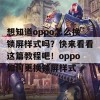 想知道oppo怎么换锁屏样式吗？快来看看这篇教程吧！oppo如何更换锁屏样式