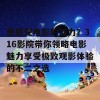 想感受电影的魅力？316影院带你领略电影魅力享受极致观影体验的不二之选