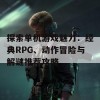 探索单机游戏魅力：经典RPG、动作冒险与解谜推荐攻略