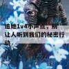 追她1v4小声点，别让人听到我们的秘密行动