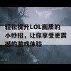 轻松提升LOL画质的小妙招，让你享受更震撼的游戏体验