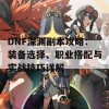 DNF深渊副本攻略：装备选择、职业搭配与实战技巧详解