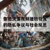 偷拍洗澡视频播放引发的隐私争议与社会反思解析