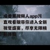 成香蕉视频人app污直观看版带你进入全新视觉盛宴，尽享无限精彩体验