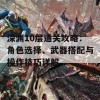 深渊10层通关攻略：角色选择、武器搭配与操作技巧详解