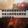 麻豆自创在线带你开启创意之旅共享无限灵感与创作平台