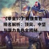 《拳皇97》最强角色排名解析：顶尖、中坚与潜力角色全揭秘