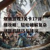 烧脑游戏3关卡17详细攻略：轻松破解复杂谜题的技巧与建议