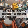 《生死狙击》黑弩碎片获取攻略：高效刷取技巧与策略指南