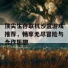 顶尖生存联机沙盒游戏推荐，畅享无尽冒险与合作乐趣