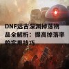 DNF远古深渊掉落物品全解析：提高掉落率的实用技巧