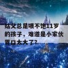 姑父总是喂不饱11岁的孩子，难道是小家伙胃口太大了？