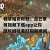 畅享精彩时刻，自己草莓视频下载app让你随时回味美好视频瞬间