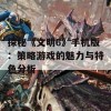 探秘《文明6》手机版：策略游戏的魅力与特色分析