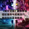 《魔灵召唤》最新阵容搭配推荐与实用技巧，助你轻松赢取胜利