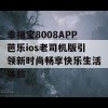 幸福宝8008APP芭乐ios老司机版引领新时尚畅享快乐生活体验