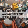 榴莲视频秋葵视频绿巨人app带你感受视听盛宴的全新体验