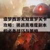 造梦西游无双噩梦关卡攻略：挑战高难度副本的必备技巧与策略