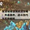 无法地带深渊挑战攻略：开启条件、战斗技巧与奖励解析