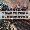 畅享芭乐视下载APP下载站长统计无限看体验，随时随地享受精彩无限的内容和乐趣！