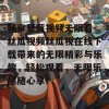 畅享草莓视频无限看-丝瓜视频丝瓜视在线下载带来的无限精彩与乐趣，轻松观看，无限乐趣随心享！