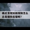 最近发现妖精视频怎么总是播放出错呢？