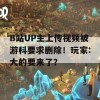 B站UP主上传视频被游科要求删除！玩家:大的要来了？