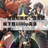 一键轻松搞定，指尖就能下载1080p高清画质！