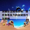 突破命宫秘境攻略：提升角色实力的关键技巧与策略