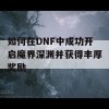 如何在DNF中成功开启魔界深渊并获得丰厚奖励