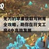 无力的苹果获取与利用全攻略，助你在符文工房4中高效发展