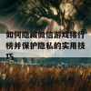 如何隐藏微信游戏排行榜并保护隐私的实用技巧