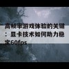 高帧率游戏体验的关键：显卡技术如何助力稳定60fps