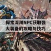 探索深渊NPC获取强大装备的攻略与技巧