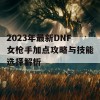 2023年最新DNF女枪手加点攻略与技能选择解析