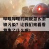 哔哩哔哩的网板怎么会被污染？让我们来看看发生了什么吧！