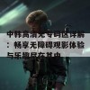 中韩高清无专码区详解：畅享无障碍观影体验与乐趣尽在其中