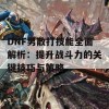 DNF男散打技能全面解析：提升战斗力的关键技巧与策略