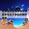 亚洲视频在线观带你畅游多元文化体验的精彩世界