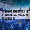 王者荣耀最强英雄分析：操作技巧与团队配合的关键因素