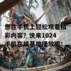 想在手机上轻松观看精彩内容？快来1024手机在线基地播放吧！