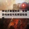 神话之最强天兵：免费游戏体验与无限冒险指南