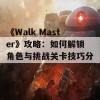 《Walk Master》攻略：如何解锁角色与挑战关卡技巧分享