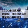 CS:GO击杀奖励机制解析：提升经济与团队策略的关键因素