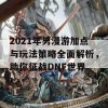 2021年男漫游加点与玩法策略全面解析，助你征战DNF世界